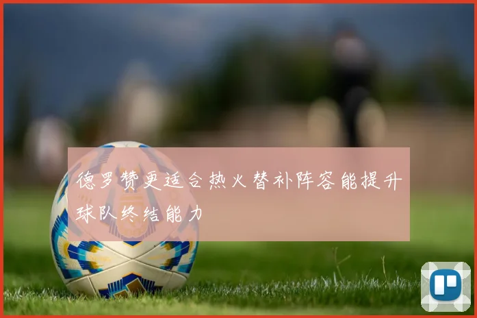 德罗赞更适合热火替补阵容能提升球队终结能力