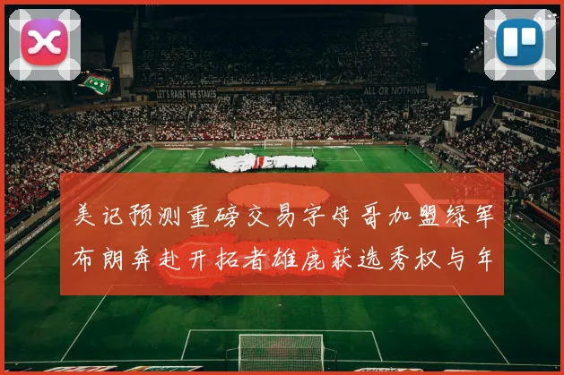 美记预测重磅交易字母哥加盟绿军布朗奔赴开拓者雄鹿获选秀权与年轻球员