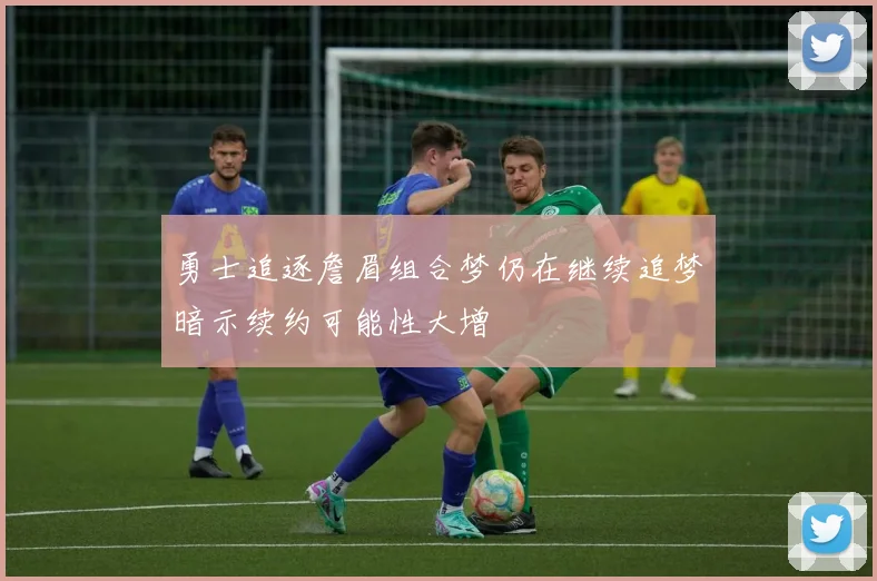 勇士追逐詹眉组合梦仍在继续追梦暗示续约可能性大增