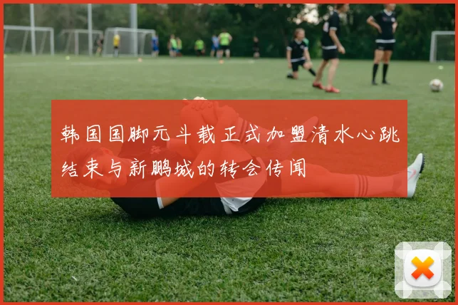 韩国国脚元斗载正式加盟清水心跳结束与新鹏城的转会传闻