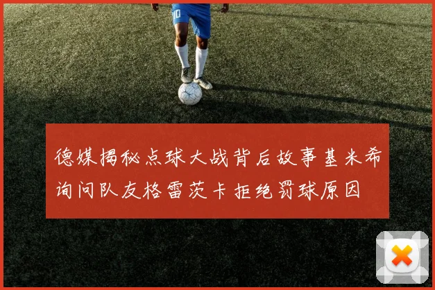 德媒揭秘点球大战背后故事基米希询问队友格雷茨卡拒绝罚球原因